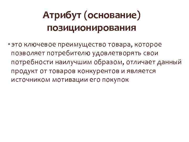 Атрибут (основание) позиционирования • это ключевое преимущество товара, которое позволяет потребителю удовлетворять свои потребности