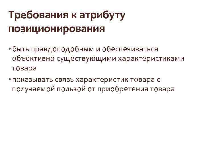 Требования к атрибуту позиционирования • быть правдоподобным и обеспечиваться объективно существующими характеристиками товара •