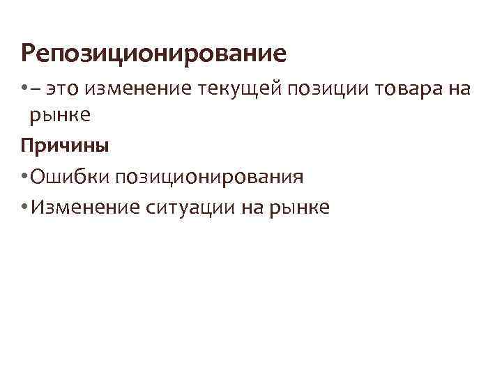 Репозиционирование • – это изменение текущей позиции товара на рынке Причины • Ошибки позиционирования