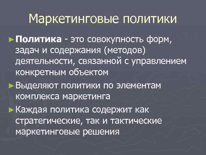 Маркетинговые политики ► Политика - это совокупность форм, задач и содержания (методов) деятельности, связанной