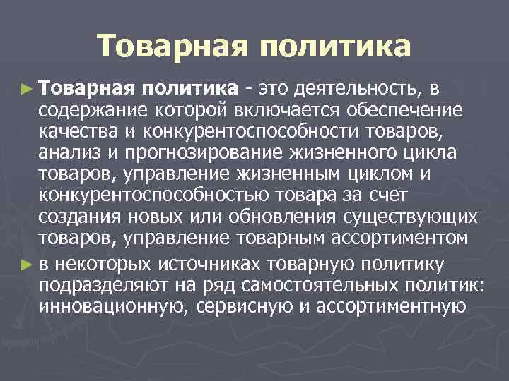 Товарная политика ► Товарная политика - это деятельность, в содержание которой включается обеспечение качества