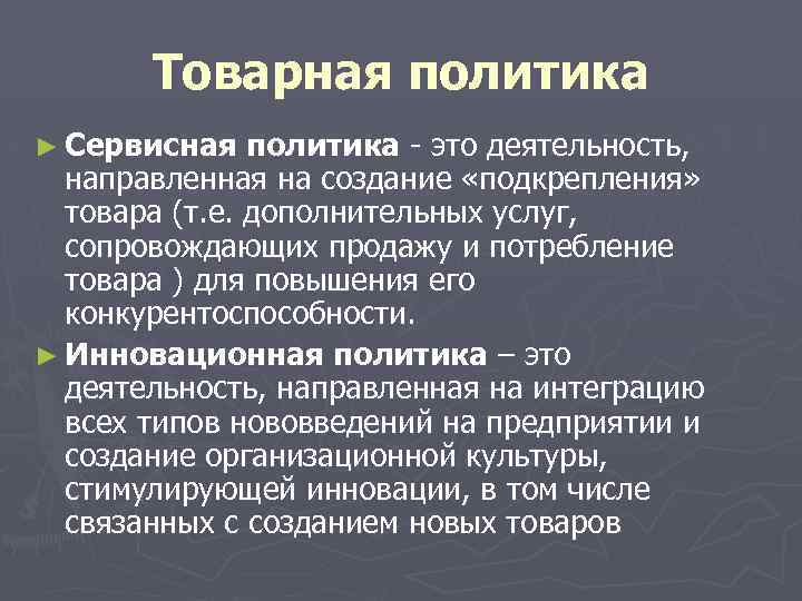 Товарная политика ► Сервисная политика - это деятельность, направленная на создание «подкрепления» товара (т.