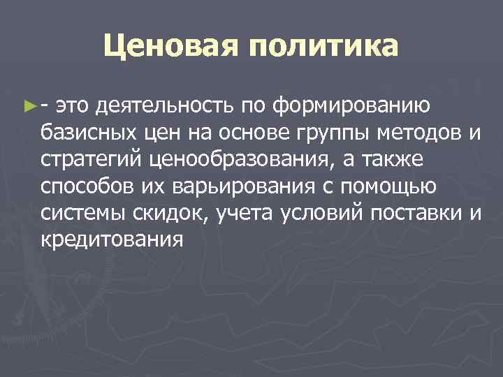 Ценовая политика ►- это деятельность по формированию базисных цен на основе группы методов и