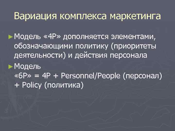 Вариация комплекса маркетинга ► Модель « 4 Р» дополняется элементами, обозначающими политику (приоритеты деятельности)