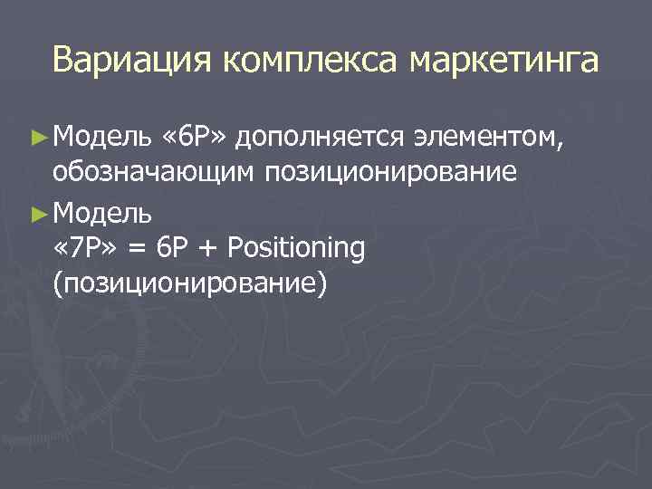 Вариация комплекса маркетинга ► Модель « 6 Р» дополняется элементом, обозначающим позиционирование ► Модель