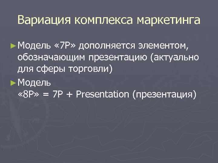 Вариация комплекса маркетинга ► Модель « 7 Р» дополняется элементом, обозначающим презентацию (актуально для