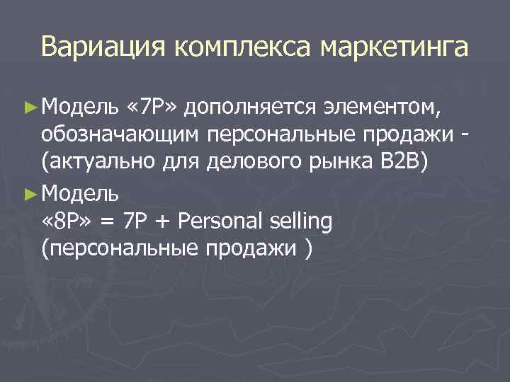 Вариация комплекса маркетинга ► Модель « 7 Р» дополняется элементом, обозначающим персональные продажи (актуально