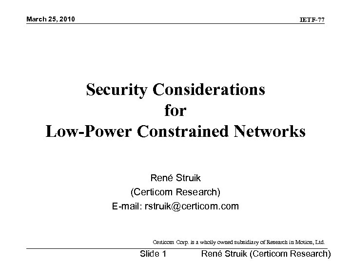 March 25, 2010 IETF-77 Security Considerations for Low-Power Constrained Networks René Struik (Certicom Research)