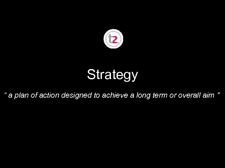 Strategy “ a plan of action designed to achieve a long term or overall