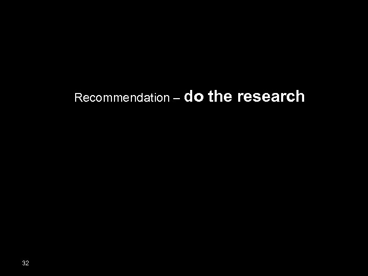 Recommendation – do 32 the research 