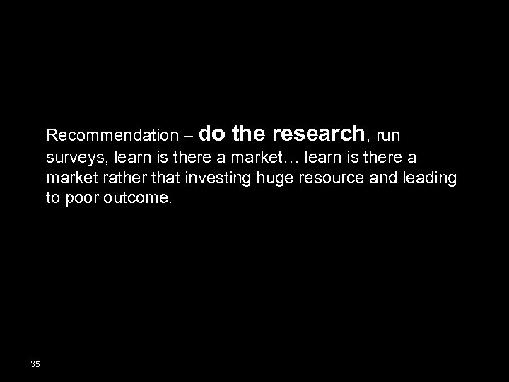 Recommendation – do the research, run surveys, learn is there a market… learn is