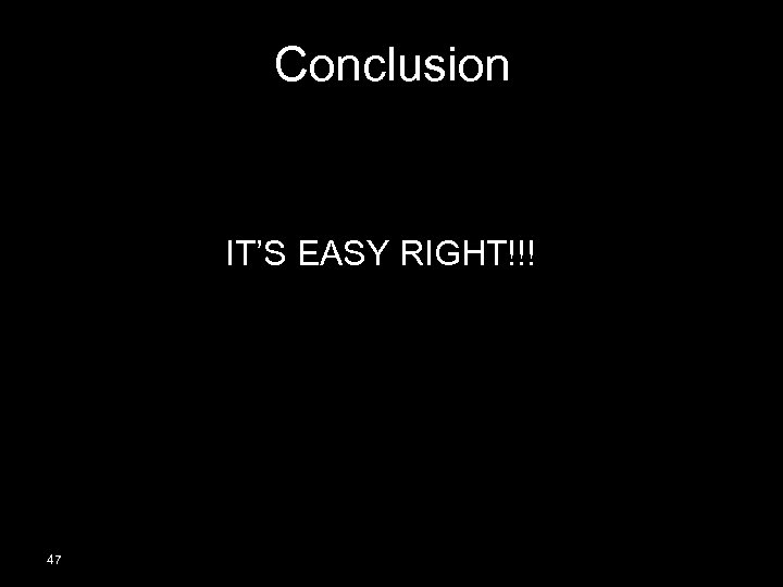 Conclusion IT’S EASY RIGHT!!! 47 