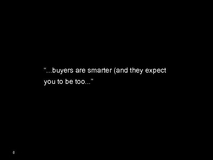“. . . buyers are smarter (and they expect you to be too. .