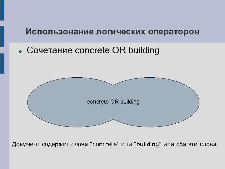 Использование логических операторов Сочетание concrete OR building Документ содержит слова “concrete” или “building” или