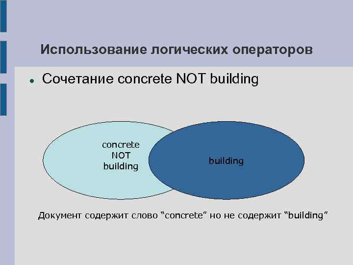 Использование логических операторов Сочетание concrete NOT building Документ содержит слово “concrete” но не содержит