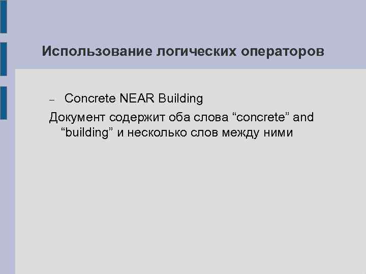 Использование логических операторов Concrete NEAR Building Документ содержит оба слова “concrete” and “building” и