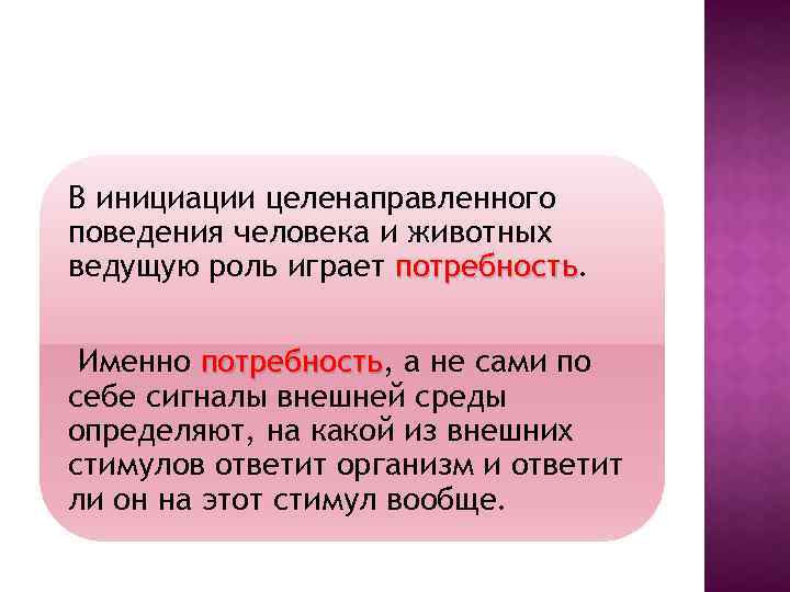 В инициации целенаправленного поведения человека и животных ведущую роль играет потребность Именно потребность, а