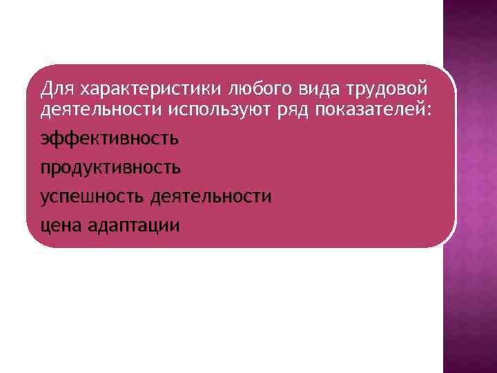 Для характеристики любого вида трудовой деятельности используют ряд показателей: эффективность продуктивность успешность деятельности цена