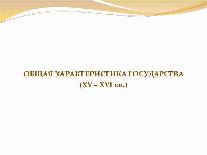 ОБЩАЯ ХАРАКТЕРИСТИКА ГОСУДАРСТВА (XV – XVI вв. ) 