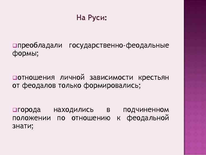 На Руси: qпреобладали формы; государственно-феодальные qотношения личной зависимости крестьян от феодалов только формировались; qгорода