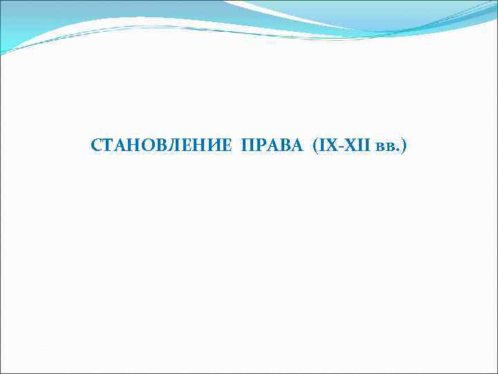 СТАНОВЛЕНИЕ ПРАВА (IX-XII вв. ) 