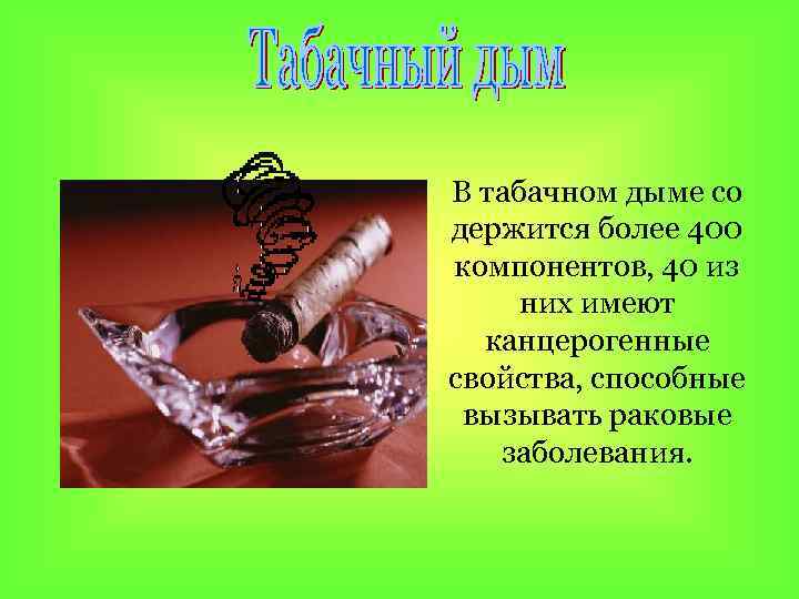 В табачном дыме со держится более 400 компонентов, 40 из них имеют канцерогенные свойства,