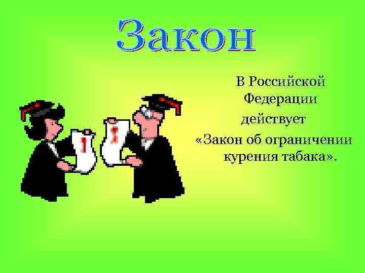 В Российской Федерации действует «Закон об ограничении курения табака» . 