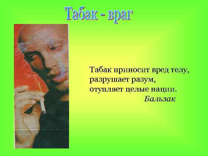 Табак приносит вред телу, разрушает разум, отупляет целые нации. Бальзак 