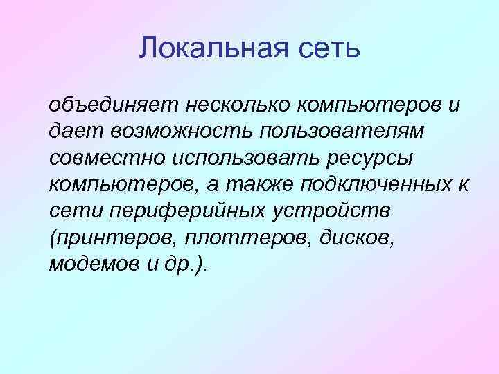 Локальная сеть объединяет несколько компьютеров и дает возможность пользователям совместно использовать ресурсы компьютеров, а