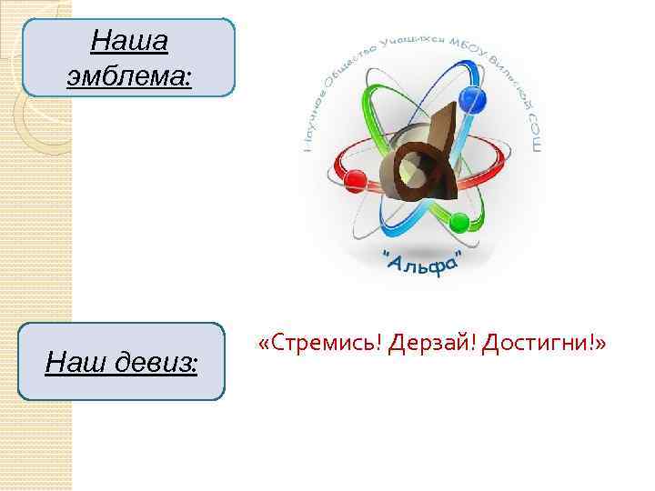 Наша эмблема: Наш девиз: «Стремись! Дерзай! Достигни!» 