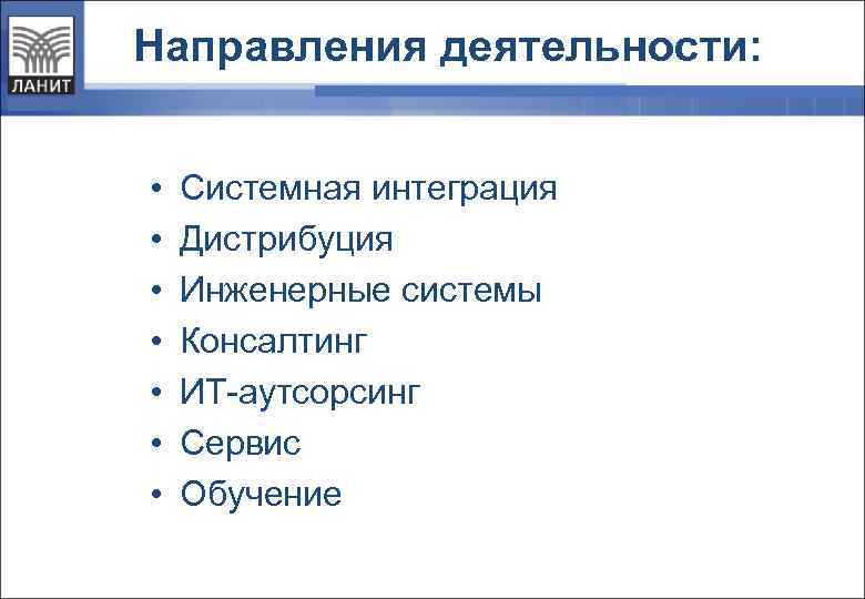 Направления деятельности: • • Системная интеграция Дистрибуция Инженерные системы Консалтинг ИТ-аутсорсинг Сервис Обучение 