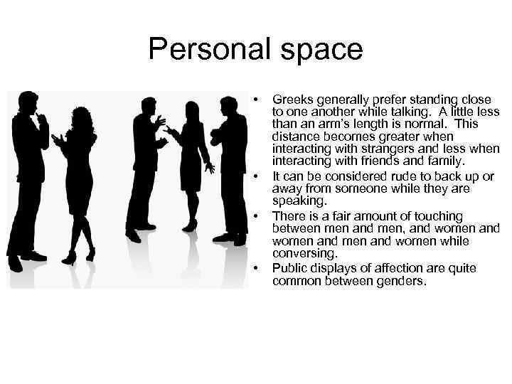 Personal space • • Greeks generally prefer standing close to one another while talking.