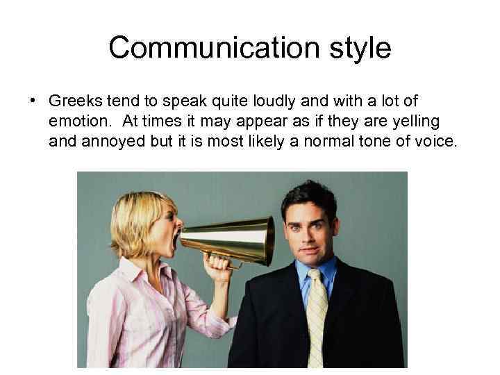 Communication style • Greeks tend to speak quite loudly and with a lot of