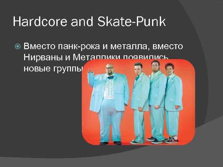 Hardcore and Skate-Punk Вместо панк-рока и металла, вместо Нирваны и Металлики появились новые группы!