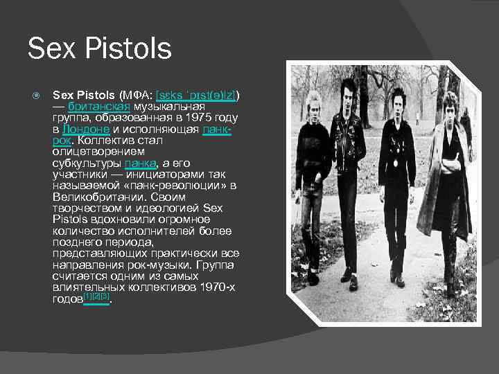 Sex Pistols (МФА: [sɛks ˈpɪst(ə)lz]) — британская музыкальная группа, образованная в 1975 году в