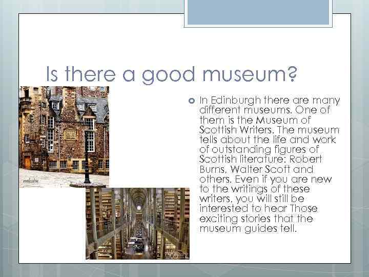 Is there a good museum? In Edinburgh there are many different museums. One of