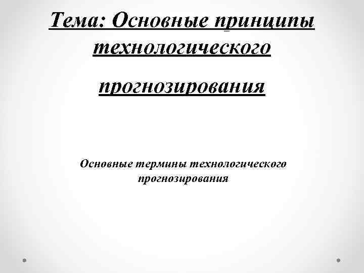 Тема: Основные принципы технологического прогнозирования Основные термины технологического прогнозирования 