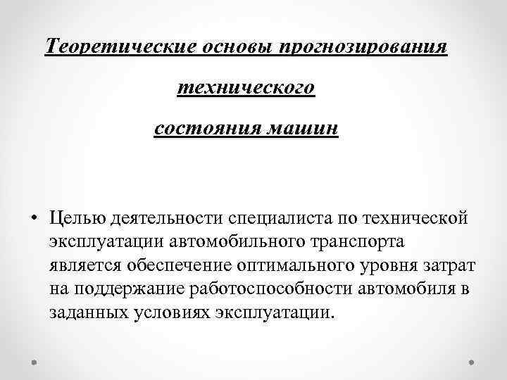 Теоретические основы прогнозирования технического состояния машин • Целью деятельности специалиста по технической эксплуатации автомобильного