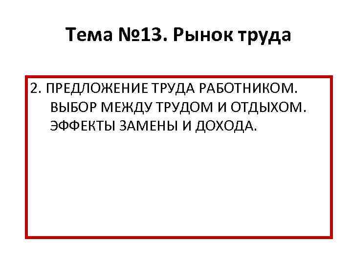Тема № 13. Рынок труда 2. ПРЕДЛОЖЕНИЕ ТРУДА РАБОТНИКОМ. ВЫБОР МЕЖДУ ТРУДОМ И ОТДЫХОМ.