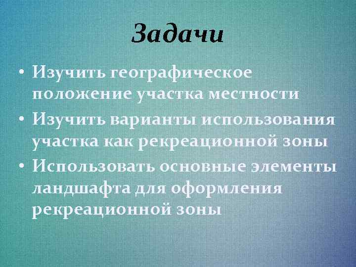 Задачи • Изучить географическое положение участка местности • Изучить варианты использования участка как рекреационной