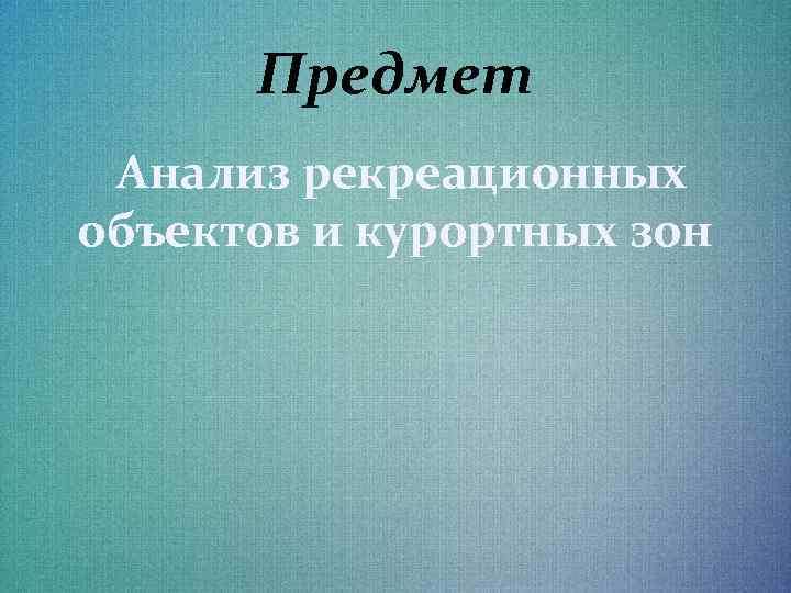 Предмет Анализ рекреационных объектов и курортных зон 