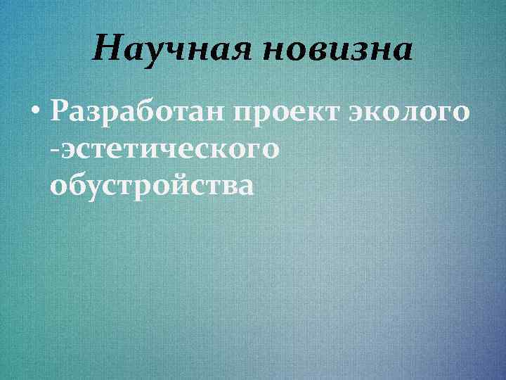 Научная новизна • Разработан проект эколого -эстетического обустройства 