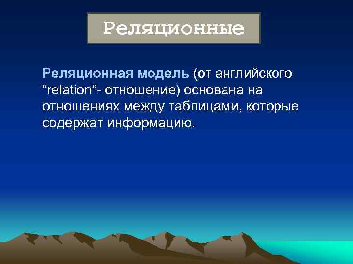 Реляционные Реляционная модель (от английского “relation”- отношение) основана на отношениях между таблицами, которые содержат