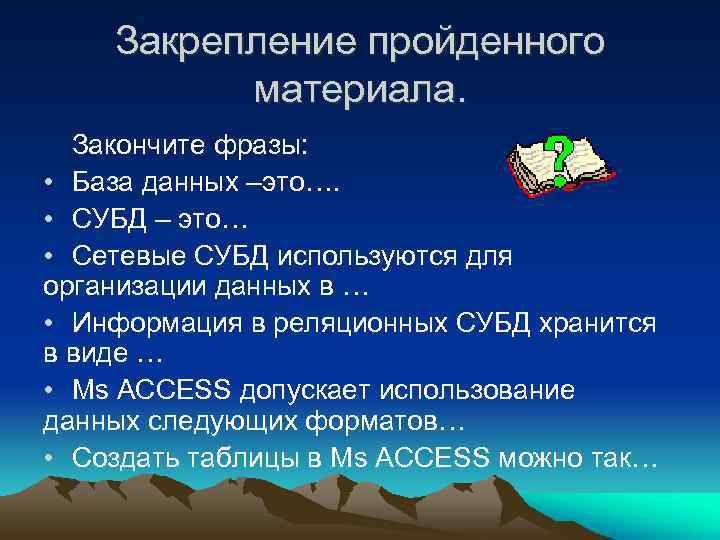 Закрепление пройденного материала. Закончите фразы: • База данных –это…. • СУБД – это… •