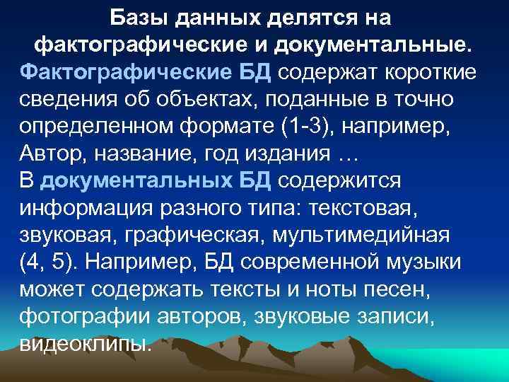 Базы данных делятся на фактографические и документальные. Фактографические БД содержат короткие сведения об объектах,