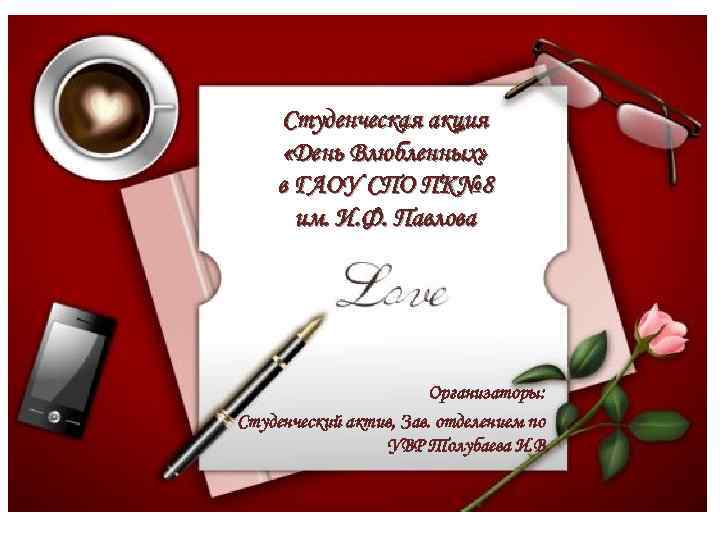 Студенческая акция «День Влюбленных» в ГАОУ СПО ПК№ 8 им. И. Ф. Павлова Организаторы: