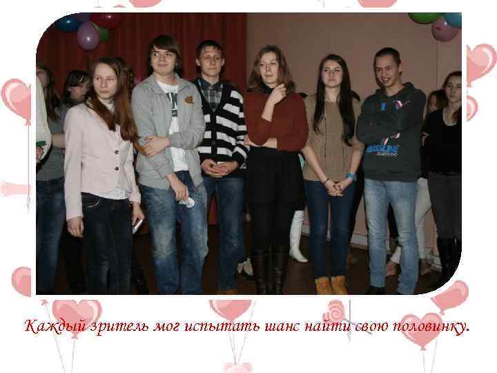 Каждый зритель мог испытать шанс найти свою половинку. 