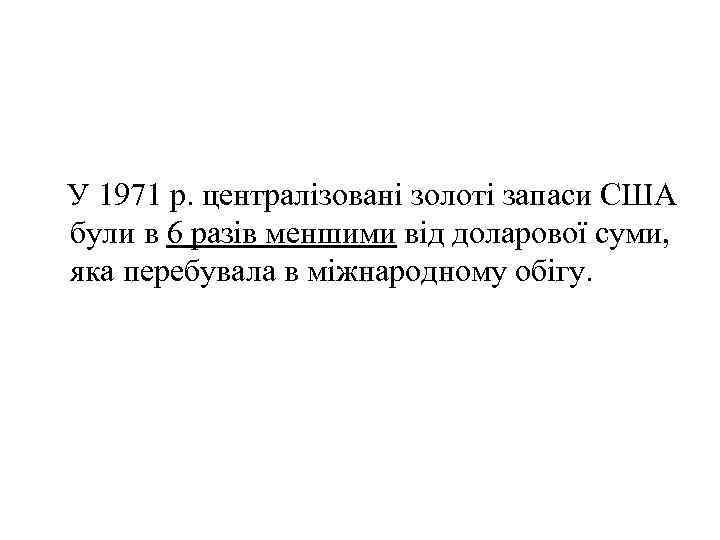 У 1971 р. централізовані золоті запаси США були в 6 разів меншими від доларової