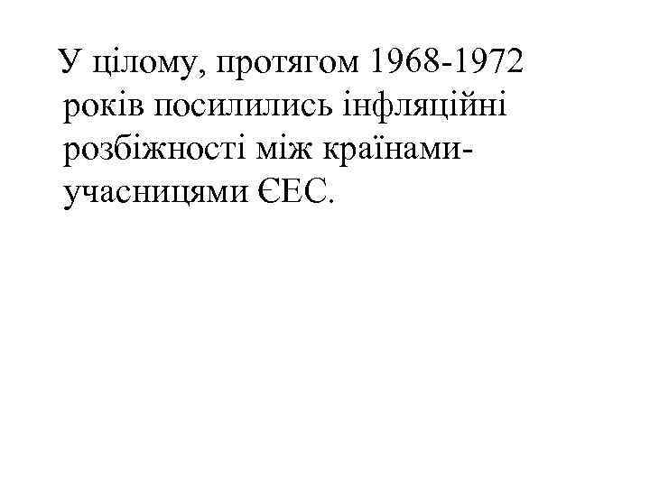 У цілому, протягом 1968 -1972 років посилились інфляційні розбіжності між країнамиучасницями ЄЕС. 