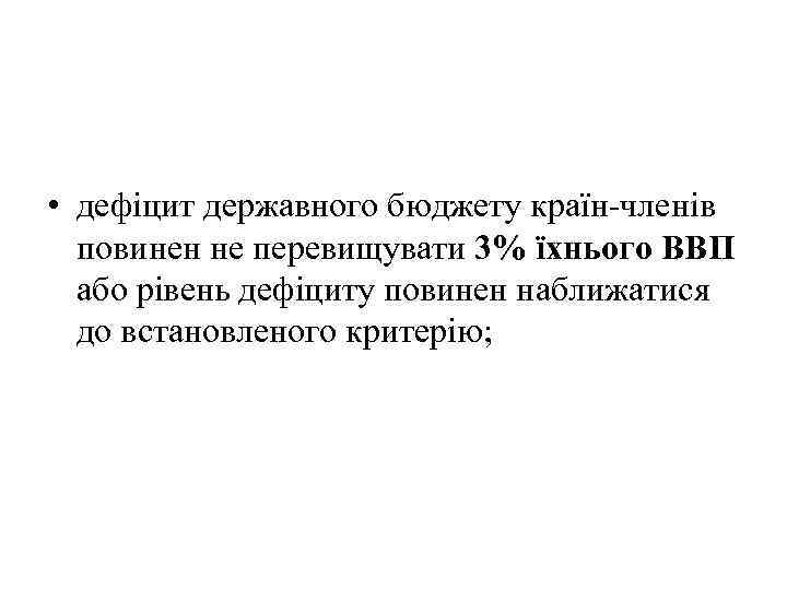  • дефіцит державного бюджету країн-членів повинен не перевищувати 3% їхнього ВВП або рівень